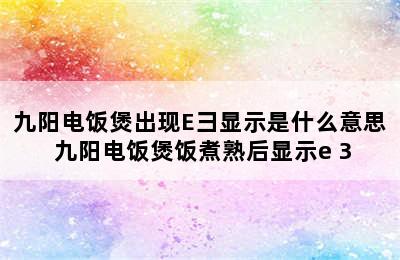 九阳电饭煲出现E彐显示是什么意思 九阳电饭煲饭煮熟后显示e 3